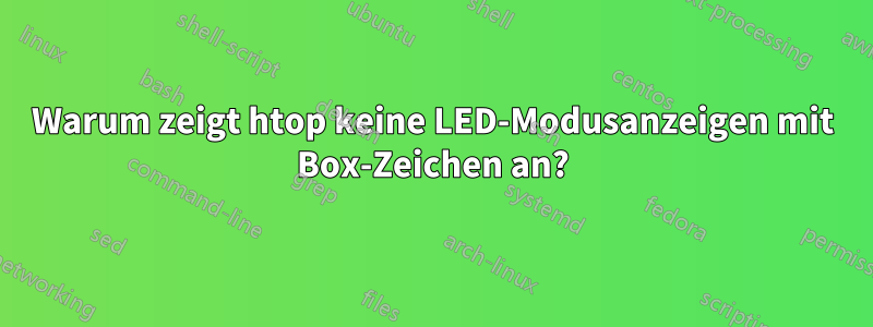 Warum zeigt htop keine LED-Modusanzeigen mit Box-Zeichen an?