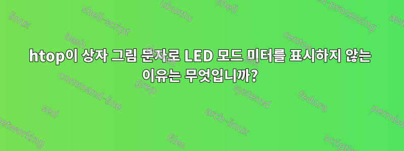 htop이 상자 그림 문자로 LED 모드 미터를 표시하지 않는 이유는 무엇입니까?