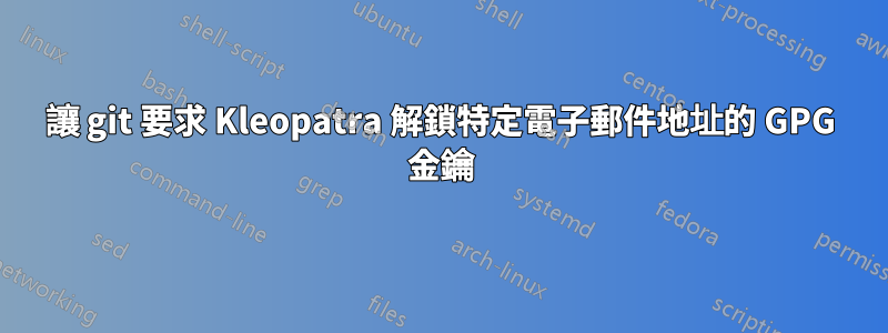 讓 git 要求 Kleopatra 解鎖特定電子郵件地址的 GPG 金鑰