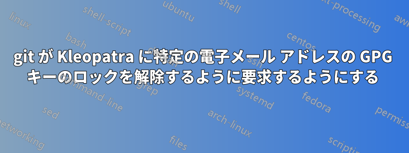 git が Kleopatra に特定の電子メール アドレスの GPG キーのロックを解除するように要求するようにする