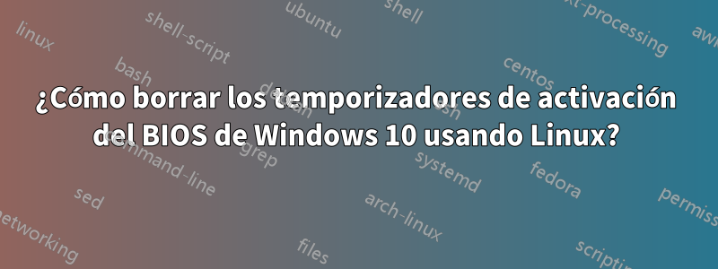 ¿Cómo borrar los temporizadores de activación del BIOS de Windows 10 usando Linux?