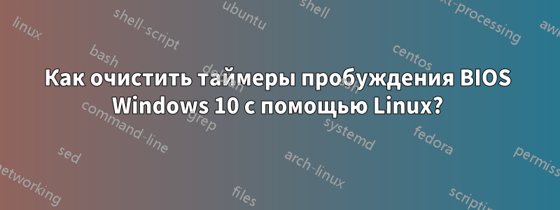 Как очистить таймеры пробуждения BIOS Windows 10 с помощью Linux?