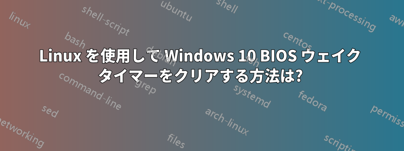 Linux を使用して Windows 10 BIOS ウェイク タイマーをクリアする方法は?