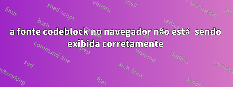 a fonte codeblock no navegador não está sendo exibida corretamente