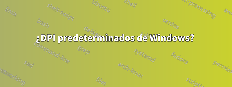 ¿DPI predeterminados de Windows?