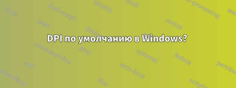 DPI по умолчанию в Windows?