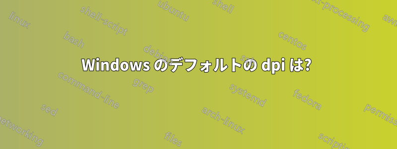 Windows のデフォルトの dpi は?