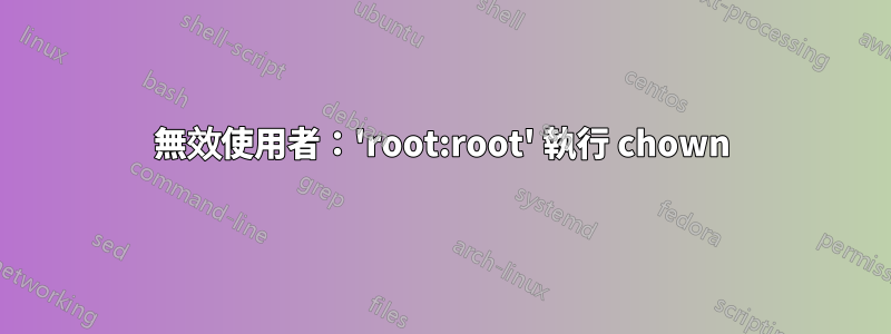 無效使用者：'root:root' 執行 chown