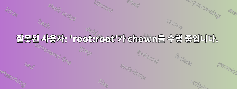 잘못된 사용자: 'root:root'가 chown을 수행 중입니다.