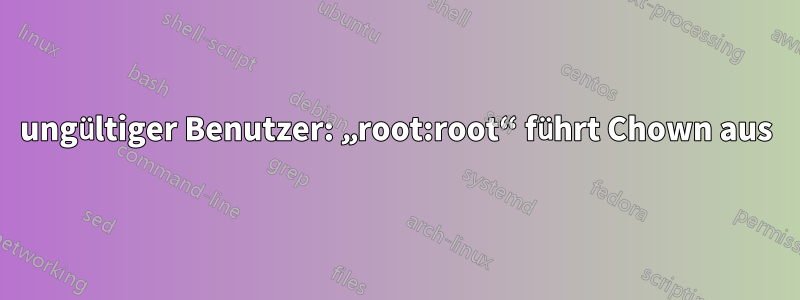 ungültiger Benutzer: „root:root“ führt Chown aus