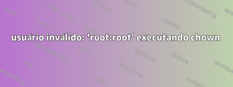 usuário inválido: 'root:root' executando chown