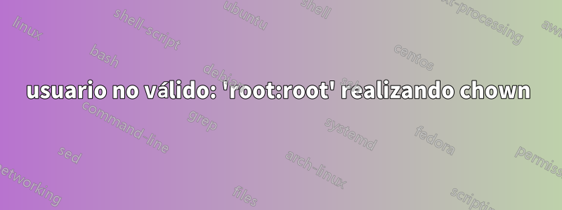 usuario no válido: 'root:root' realizando chown