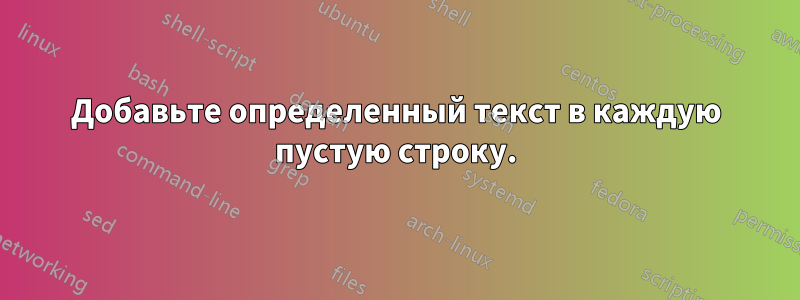 Добавьте определенный текст в каждую пустую строку.