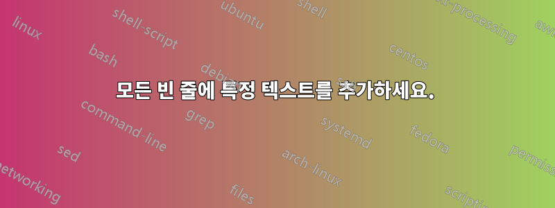 모든 빈 줄에 특정 텍스트를 추가하세요.