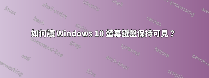 如何讓 Windows 10 螢幕鍵盤保持可見？