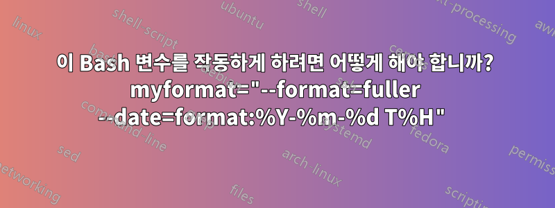 이 Bash 변수를 작동하게 하려면 어떻게 해야 합니까? myformat="--format=fuller --date=format:%Y-%m-%d T%H"