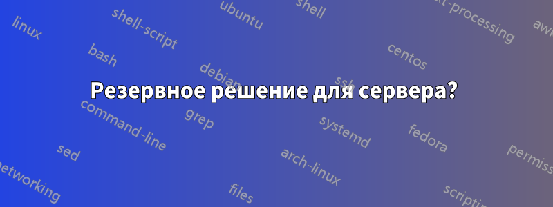 Резервное решение для сервера?