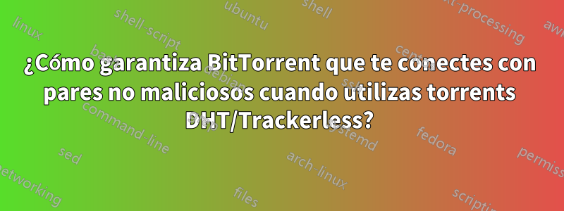 ¿Cómo garantiza BitTorrent que te conectes con pares no maliciosos cuando utilizas torrents DHT/Trackerless?