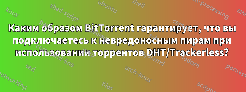 Каким образом BitTorrent гарантирует, что вы подключаетесь к невредоносным пирам при использовании торрентов DHT/Trackerless?