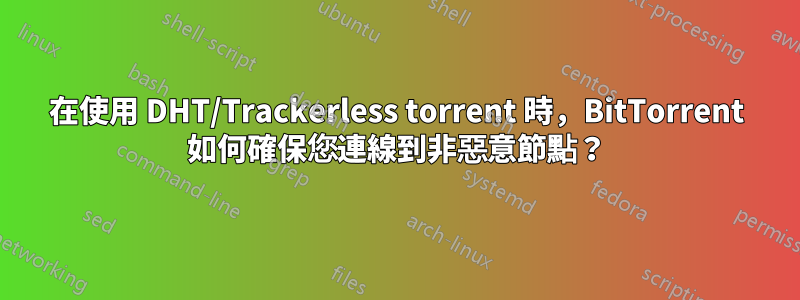 在使用 DHT/Trackerless torrent 時，BitTorrent 如何確保您連線到非惡意節點？