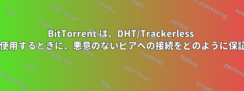 BitTorrent は、DHT/Trackerless トレントを使用するときに、悪意のないピアへの接続をどのように保証しますか?