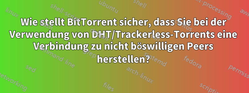 Wie stellt BitTorrent sicher, dass Sie bei der Verwendung von DHT/Trackerless-Torrents eine Verbindung zu nicht böswilligen Peers herstellen?