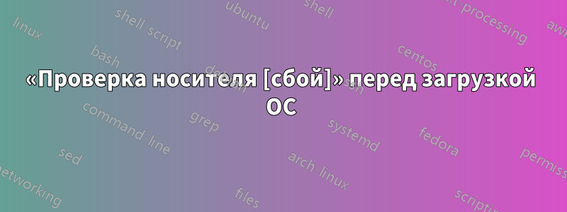 «Проверка носителя [сбой]» перед загрузкой ОС