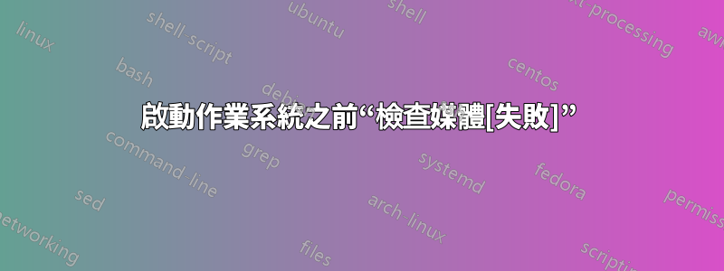 啟動作業系統之前“檢查媒體[失敗]”