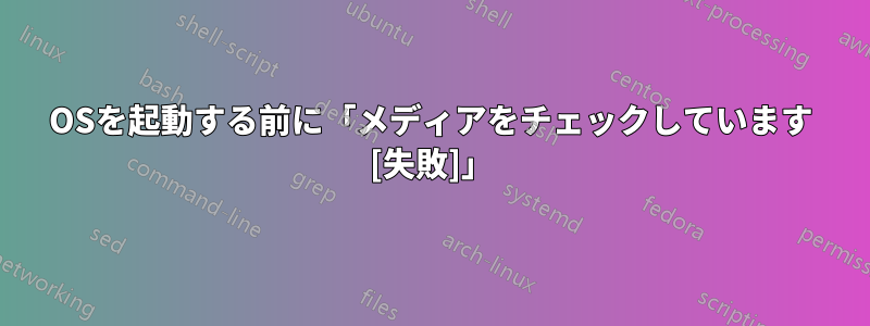 OSを起動する前に「メディアをチェックしています [失敗]」