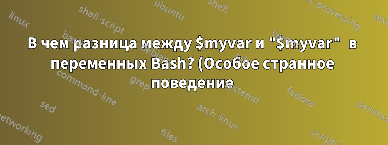 В чем разница между $myvar и "$myvar" в переменных Bash? (Особое странное поведение)