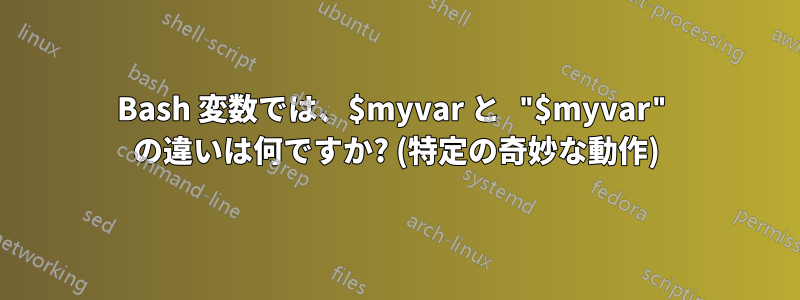 Bash 変数では、$myvar と "$myvar" の違いは何ですか? (特定の奇妙な動作)