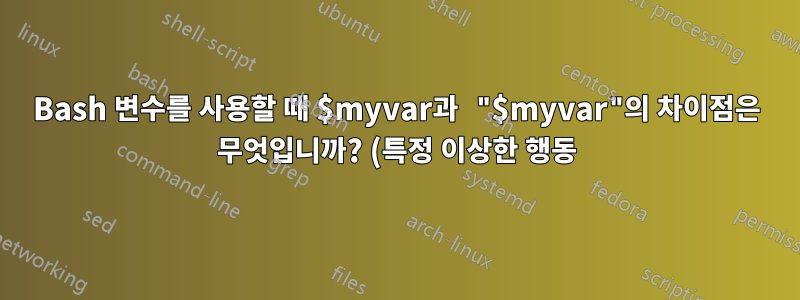 Bash 변수를 사용할 때 $myvar과 "$myvar"의 차이점은 무엇입니까? (특정 이상한 행동)