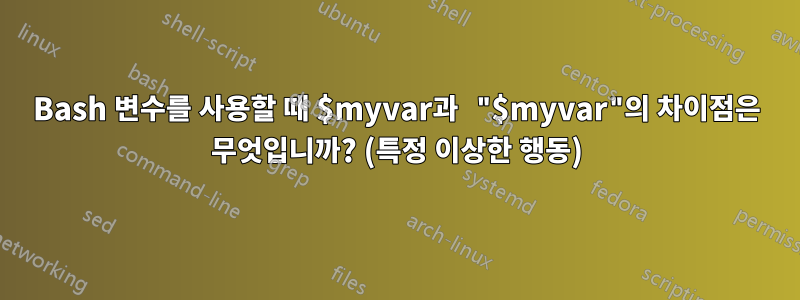 Bash 변수를 사용할 때 $myvar과 "$myvar"의 차이점은 무엇입니까? (특정 이상한 행동)