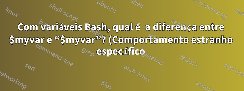 Com variáveis Bash, qual é a diferença entre $myvar e “$myvar”? (Comportamento estranho específico)