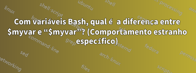 Com variáveis ​​Bash, qual é a diferença entre $myvar e “$myvar”? (Comportamento estranho específico)