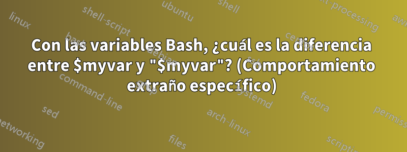 Con las variables Bash, ¿cuál es la diferencia entre $myvar y "$myvar"? (Comportamiento extraño específico)