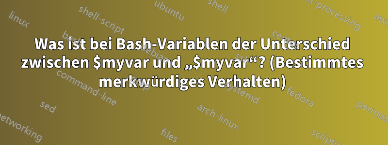 Was ist bei Bash-Variablen der Unterschied zwischen $myvar und „$myvar“? (Bestimmtes merkwürdiges Verhalten)