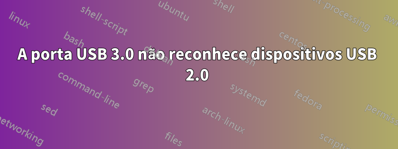 A porta USB 3.0 não reconhece dispositivos USB 2.0