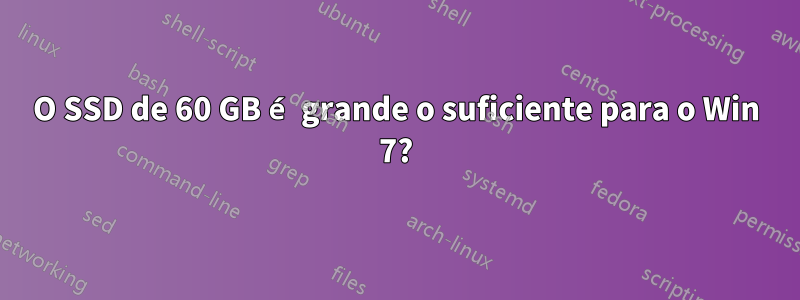 O SSD de 60 GB é grande o suficiente para o Win 7?