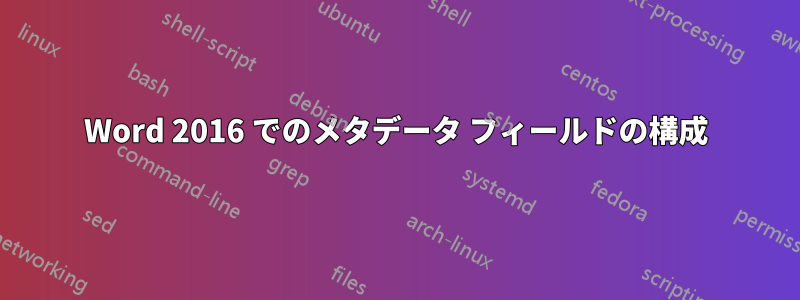 Word 2016 でのメタデータ フィールドの構成