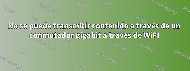 No se puede transmitir contenido a través de un conmutador gigabit a través de WiFI