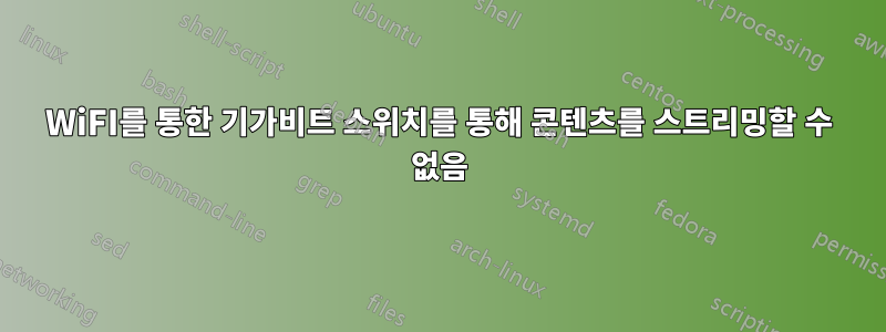 WiFI를 통한 기가비트 스위치를 통해 콘텐츠를 스트리밍할 수 없음