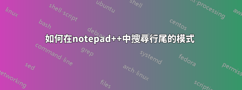 如何在notepad++中搜尋行尾的模式