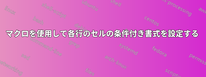 マクロを使用して各行のセルの条件付き書式を設定する