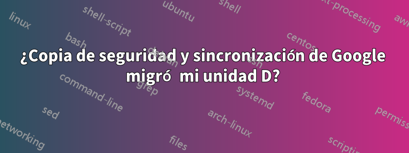 ¿Copia de seguridad y sincronización de Google migró mi unidad D?