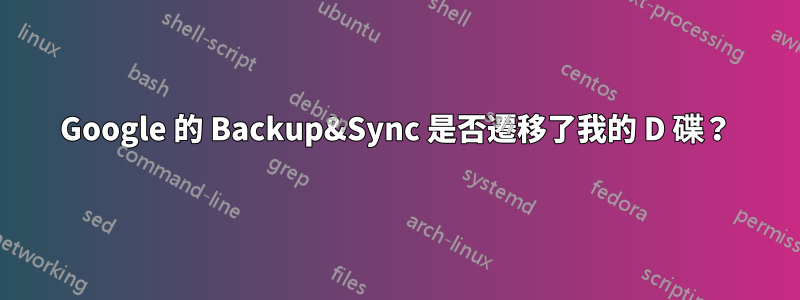 Google 的 Backup&Sync 是否遷移了我的 D 碟？