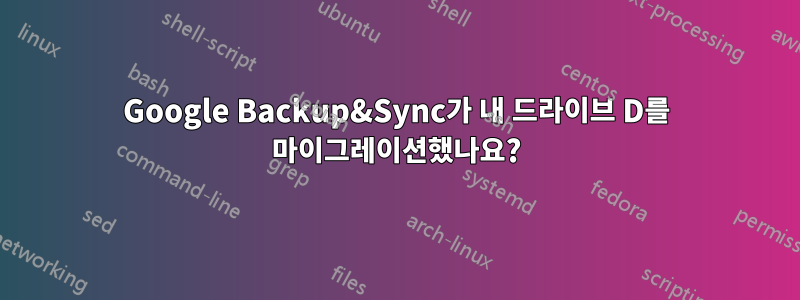 Google Backup&Sync가 내 드라이브 D를 마이그레이션했나요?