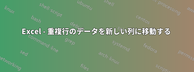 Excel - 重複行のデータを新しい列に移動する