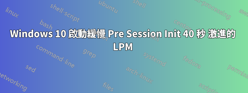 Windows 10 啟動緩慢 Pre Session Init 40 秒 激進的 LPM