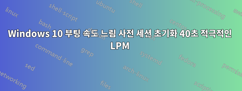 Windows 10 부팅 속도 느림 사전 세션 초기화 40초 적극적인 LPM